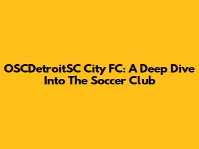 OSCDetroitSC City FC: A Deep Dive Into The Soccer Club