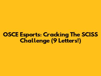 OSCE Esports: Cracking The SCISS Challenge (9 Letters!)
