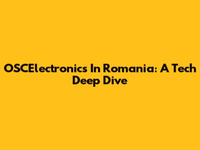 OSCElectronics In Romania: A Tech Deep Dive
