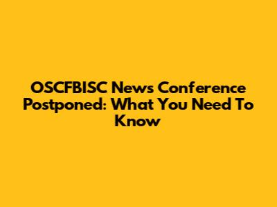 OSCFBISC News Conference Postponed: What You Need To Know