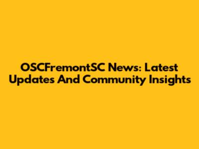 OSCFremontSC News: Latest Updates And Community Insights