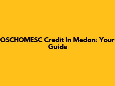 OSCHOMESC Credit In Medan: Your Guide
