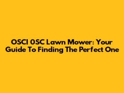OSCI 0SC Lawn Mower: Your Guide To Finding The Perfect One