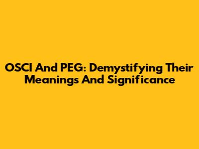 OSCI And PEG: Demystifying Their Meanings And Significance
