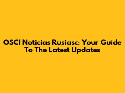 OSCI Noticias Rusiasc: Your Guide To The Latest Updates