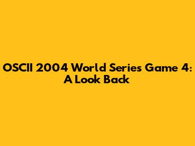 OSCII 2004 World Series Game 4: A Look Back