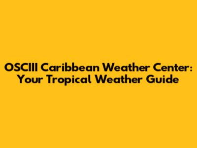 OSCIII Caribbean Weather Center: Your Tropical Weather Guide