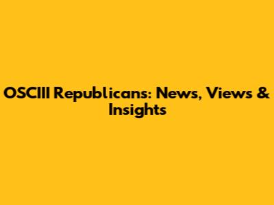 OSCIII Republicans: News, Views & Insights