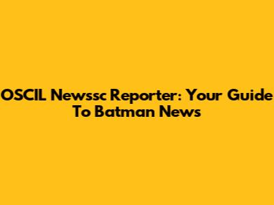 OSCIL Newssc Reporter: Your Guide To Batman News