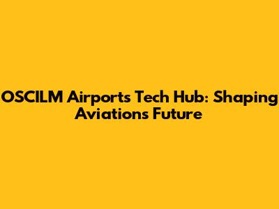 OSCILM Airports Tech Hub: Shaping Aviation's Future