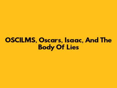 OSCILMS, Oscars, Isaac, And The Body Of Lies