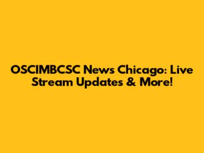 OSCIMBCSC News Chicago: Live Stream Updates & More!