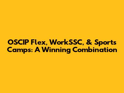 OSCIP Flex, WorkSSC, & Sports Camps: A Winning Combination