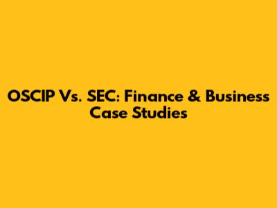OSCIP Vs. SEC: Finance & Business Case Studies