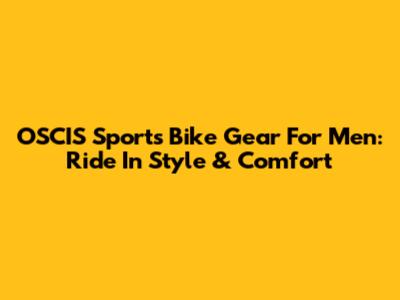 OSCIS Sports Bike Gear For Men: Ride In Style & Comfort