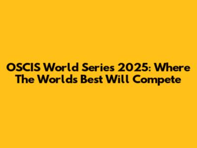 OSCIS World Series 2025: Where The World's Best Will Compete