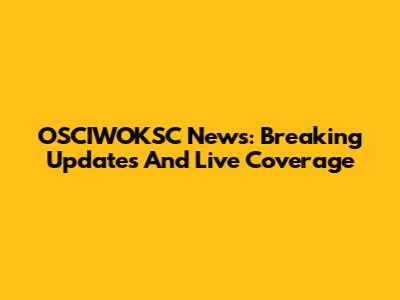 OSCIWOKSC News: Breaking Updates And Live Coverage