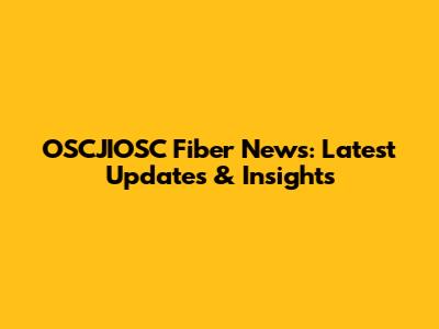 OSCJIOSC Fiber News: Latest Updates & Insights