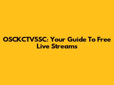 OSCKCTV5SC: Your Guide To Free Live Streams