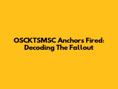 OSCKTSMSC Anchors Fired: Decoding The Fallout