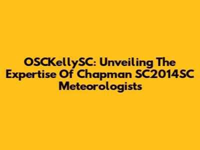 OSCKellySC: Unveiling The Expertise Of Chapman SC2014SC Meteorologists