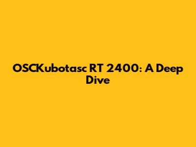 OSCKubotasc RT 2400: A Deep Dive