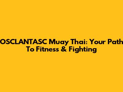OSCLANTASC Muay Thai: Your Path To Fitness & Fighting