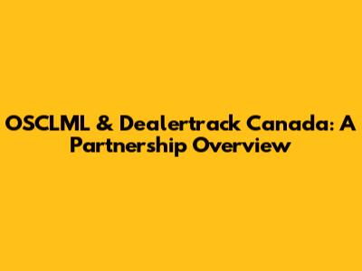 OSCLML & Dealertrack Canada: A Partnership Overview
