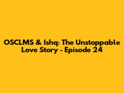 OSCLMS & Ishq: The Unstoppable Love Story - Episode 24