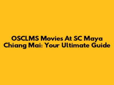 OSCLMS Movies At SC Maya Chiang Mai: Your Ultimate Guide