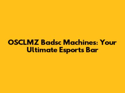 OSCLMZ Badsc Machines: Your Ultimate Esports Bar
