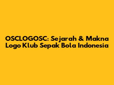 OSCLOGOSC: Sejarah & Makna Logo Klub Sepak Bola Indonesia
