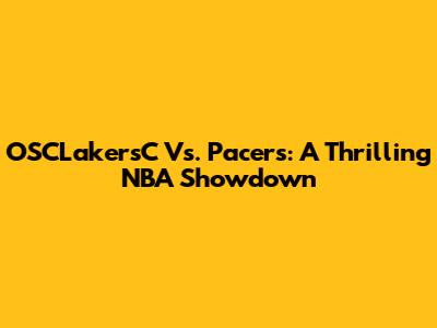 OSCLakersC Vs. Pacers: A Thrilling NBA Showdown