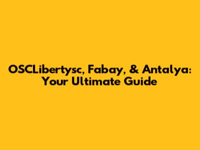 OSCLibertysc, Fabay, & Antalya: Your Ultimate Guide