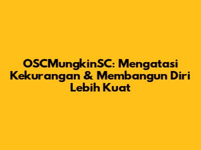 OSCMungkinSC: Mengatasi Kekurangan & Membangun Diri Lebih Kuat
