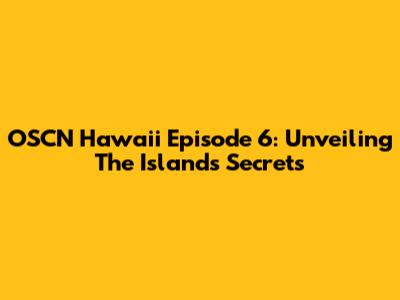 OSCN Hawaii Episode 6: Unveiling The Island's Secrets