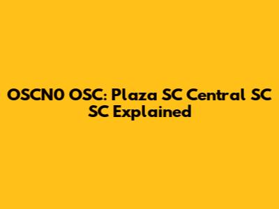 OSCN0 OSC: Plaza SC Central SC SC Explained