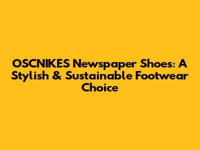OSCNIKES Newspaper Shoes: A Stylish & Sustainable Footwear Choice