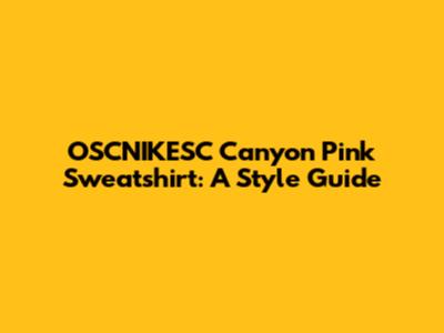 OSCNIKESC Canyon Pink Sweatshirt: A Style Guide