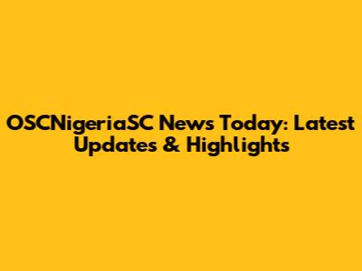 OSCNigeriaSC News Today: Latest Updates & Highlights