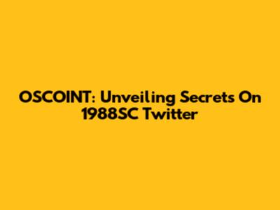 OSCOINT: Unveiling Secrets On 1988SC Twitter