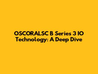 OSCORALSC B Series 3 IO Technology: A Deep Dive
