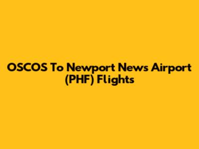 OSCOS To Newport News Airport (PHF) Flights