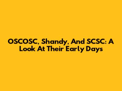 OSCOSC, Shandy, And SCSC: A Look At Their Early Days