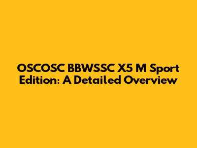 OSCOSC BBWSSC X5 M Sport Edition: A Detailed Overview