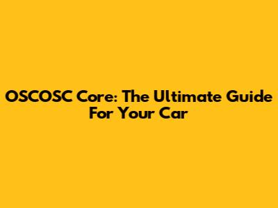 OSCOSC Core: The Ultimate Guide For Your Car