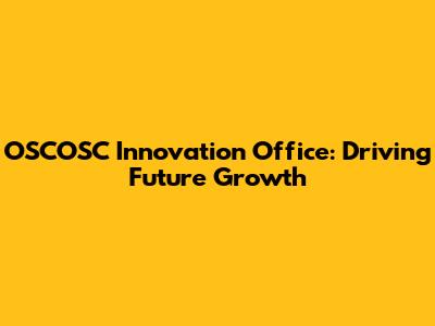 OSCOSC Innovation Office: Driving Future Growth