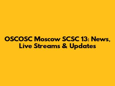 OSCOSC Moscow SCSC 13: News, Live Streams & Updates