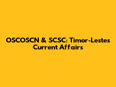 OSCOSCN & SCSC: Timor-Leste's Current Affairs