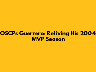 OSCP's Guerrero: Reliving His 2004 MVP Season
